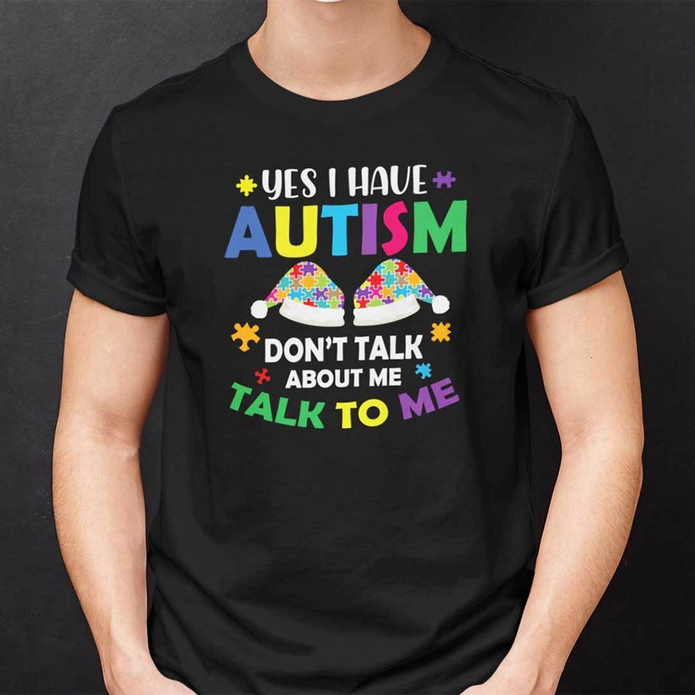 Best Christmas Autism Shirts Autism Yes I Have Autism Dont Talk About Me
