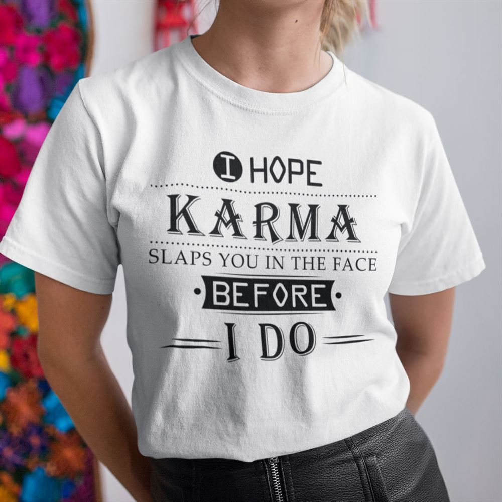 Attractive I Hope Karma Slaps You In The Face Before I Do Shirt