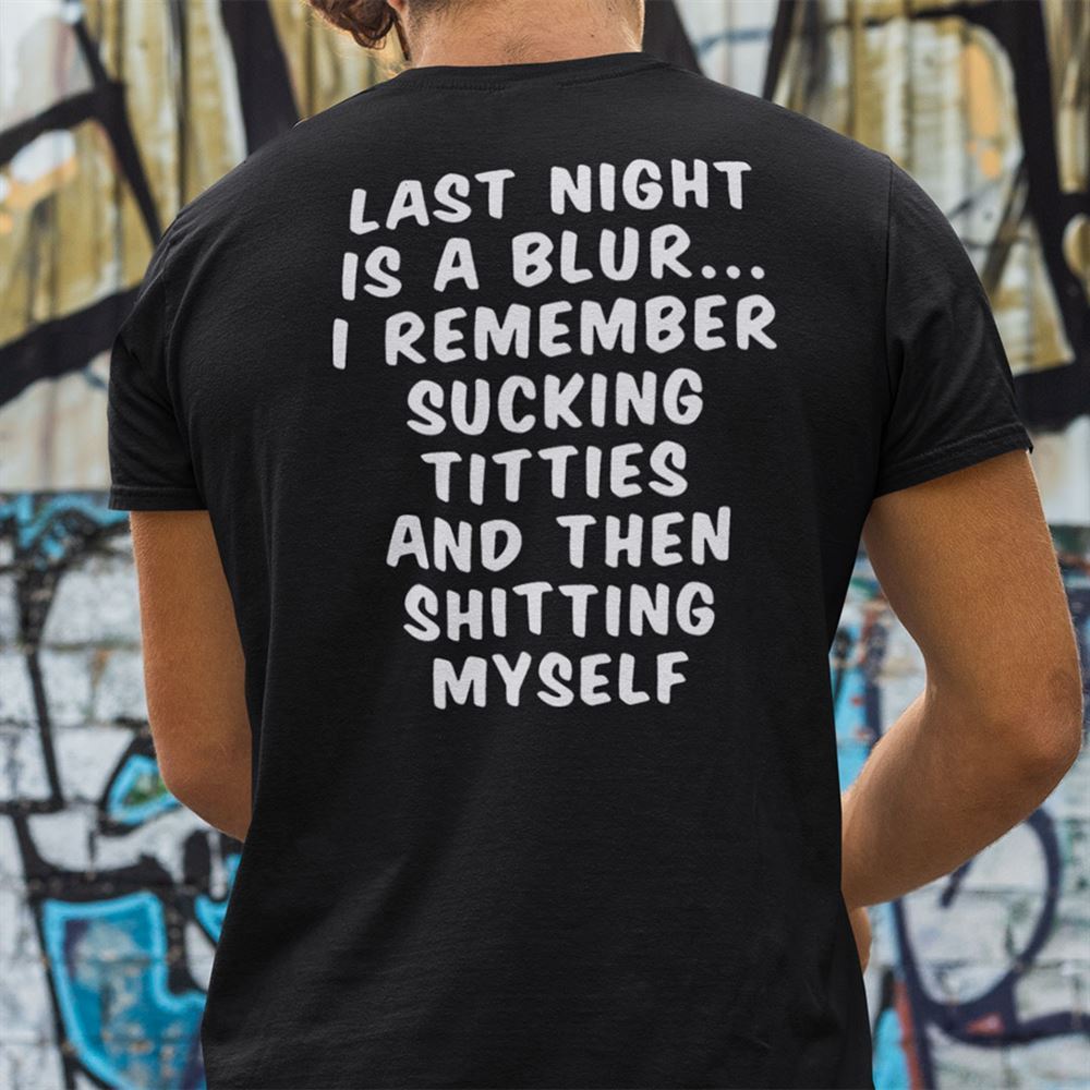 Great Last Night Is A Blur I Remember Sucking Titties And Then Shitting Myself Shirt
