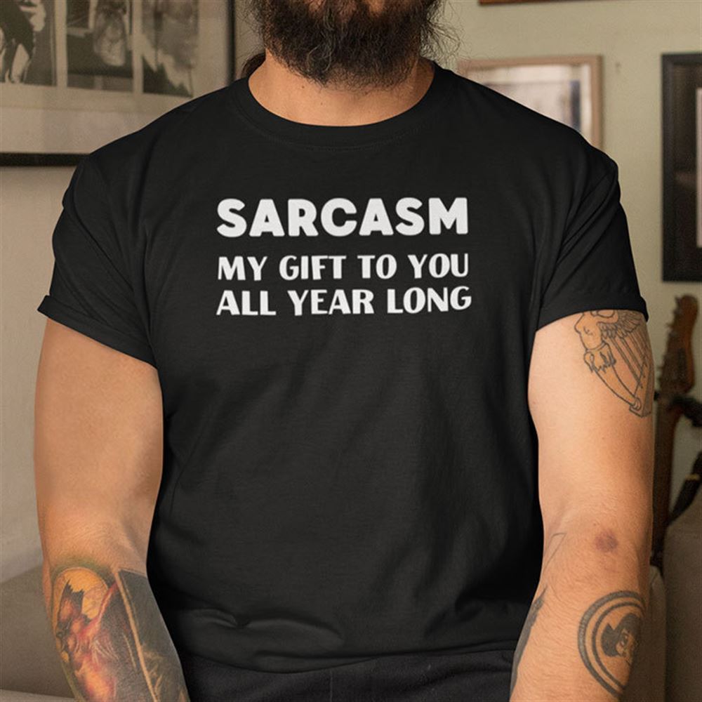 Attractive Sarcasm My Gift To You All Year Long Shirt Christmas Joke