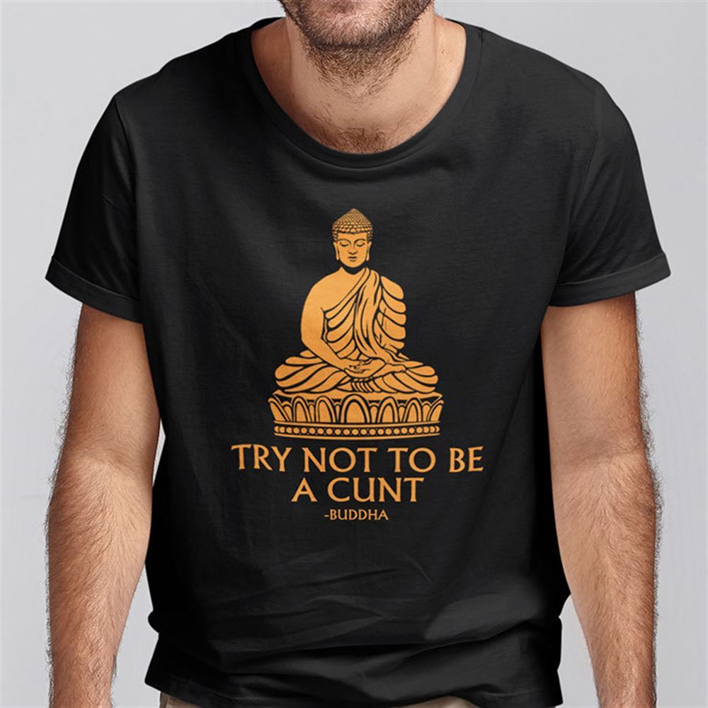 High Quality Try Not To Be A Cunt Buddha Shirt 