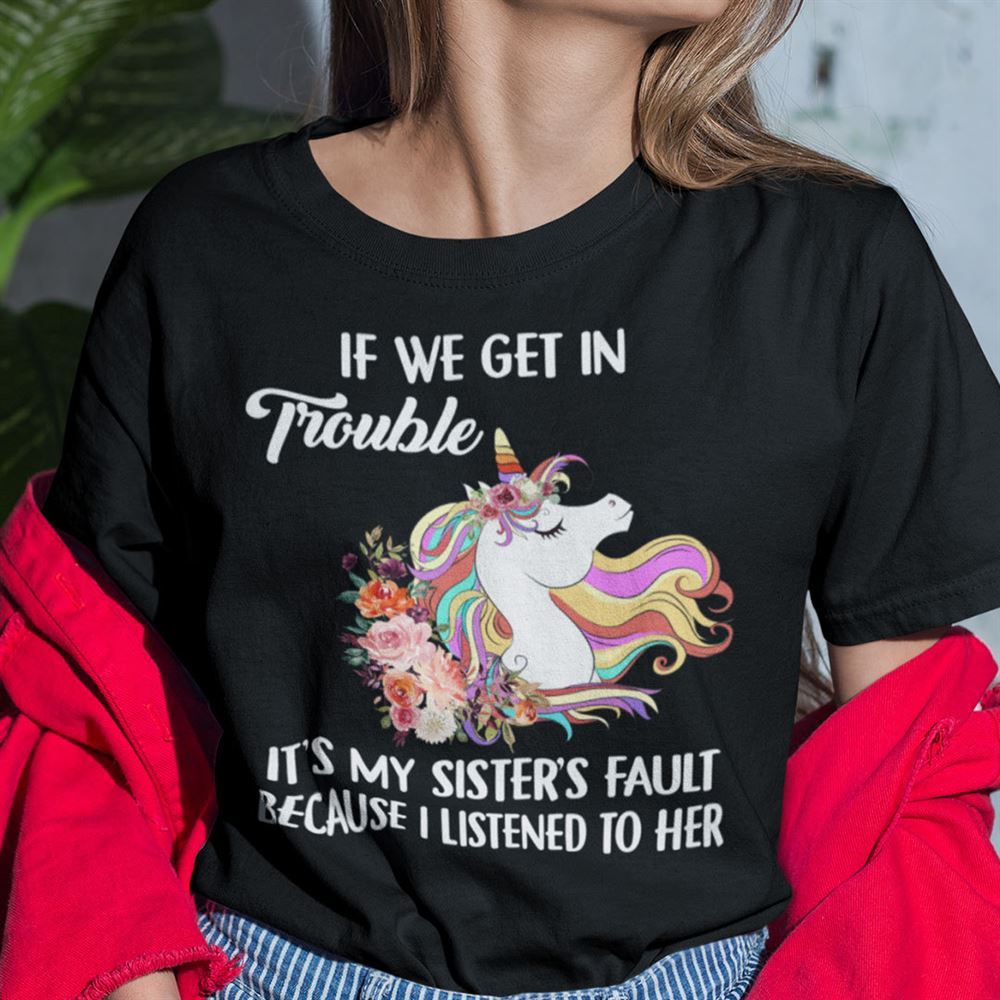 Interesting Unicorn T Shirt If We Get In Trouble Its My Sisters Fault 