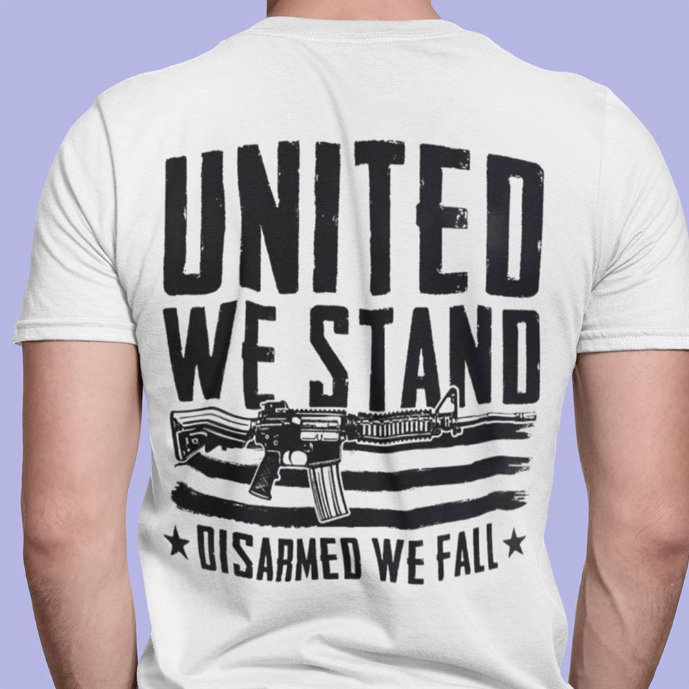 Gifts United We Stand Disarmed We Fall Shirt 
