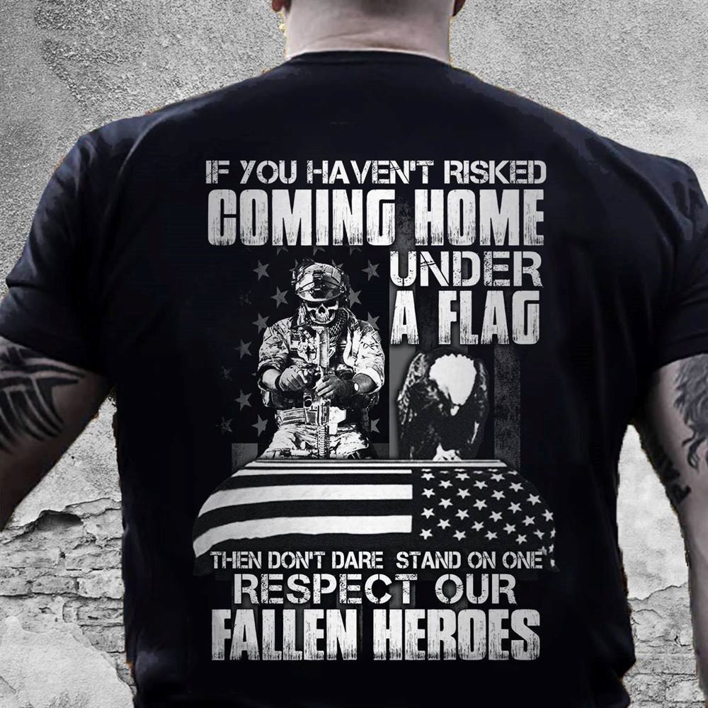 Happy Veteran Shirt If You Havent Risked Coming Home Under A Flag 
