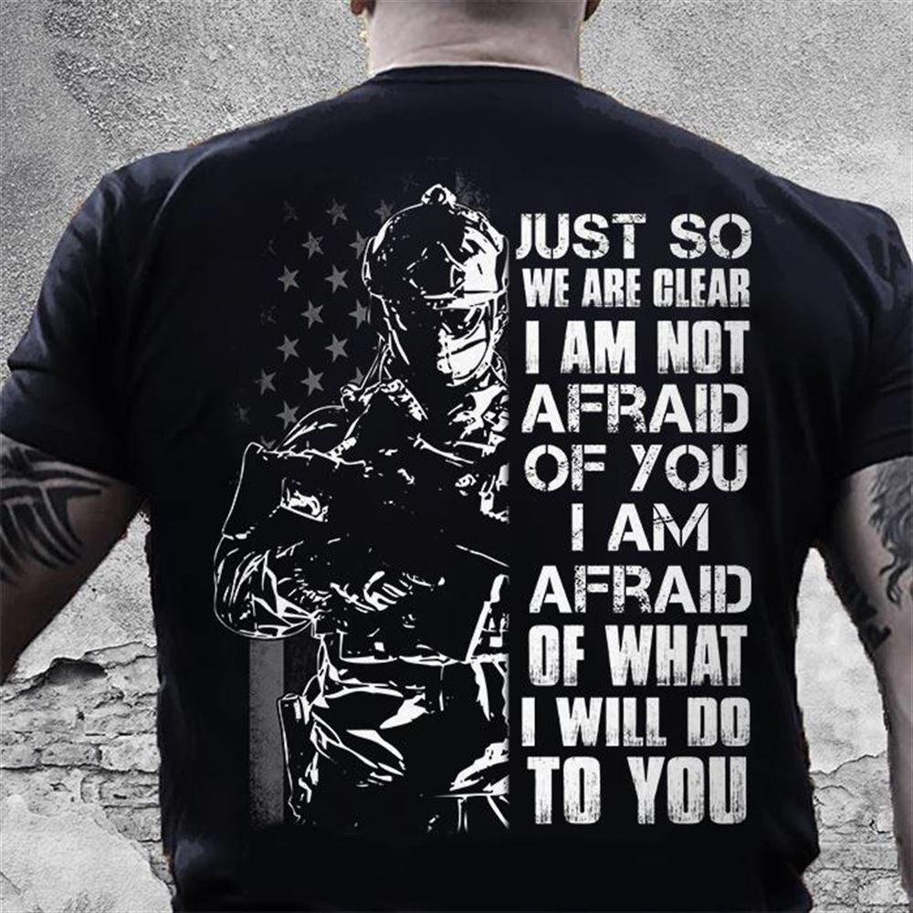 Amazing Veteran Shirt Just So We Are Clear I Am Not Afraid Of You 