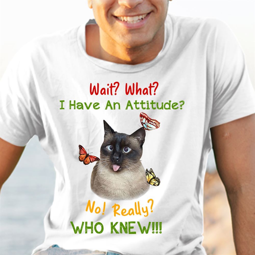 Special Wait What I Have An Attitude No Really Who Knew Cat Shirt 