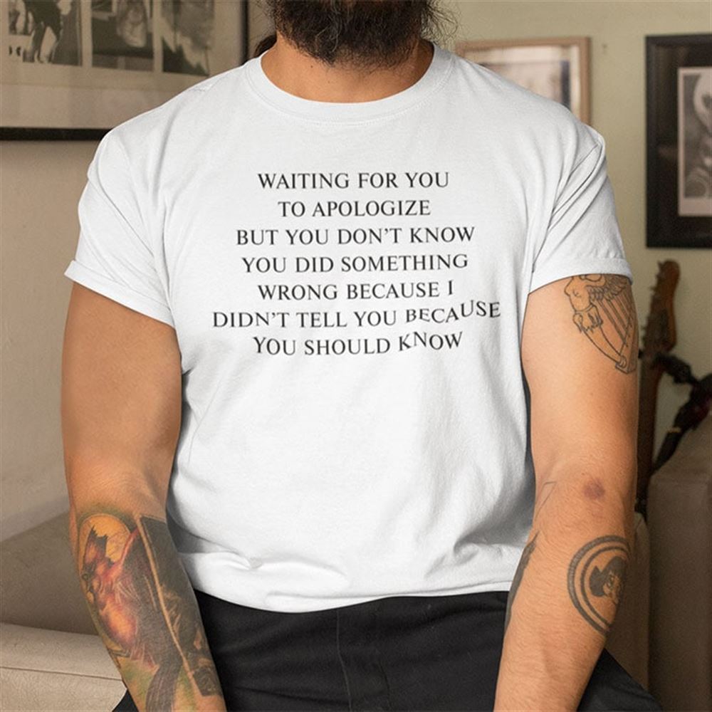 Special Waiting For You To Apologize But You Dont Know You Did Something Wrong Shirt 