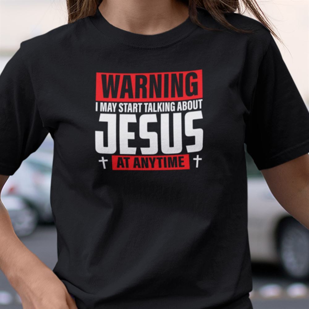 High Quality Warning I May Start Talking About Jesus At Anytime Shirt 