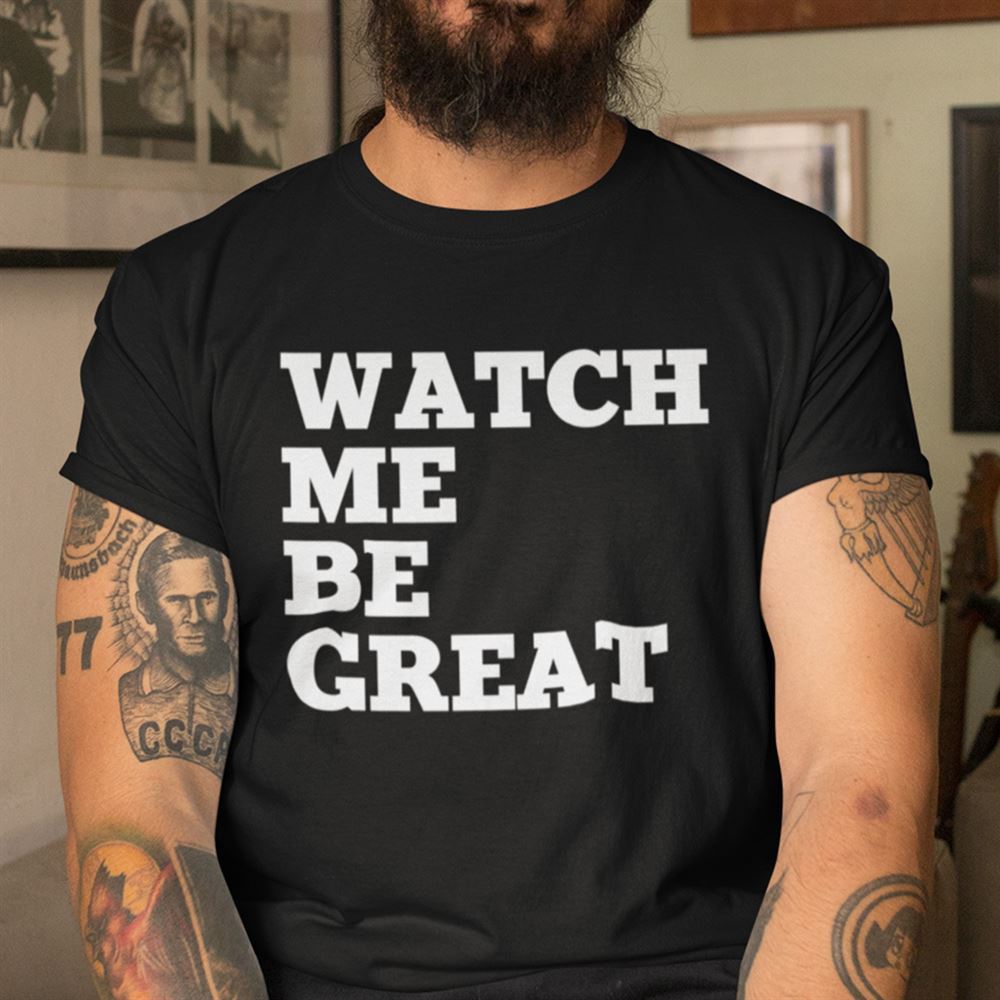 Gifts Watch Me Be Great Shirt Black Lives Matter 