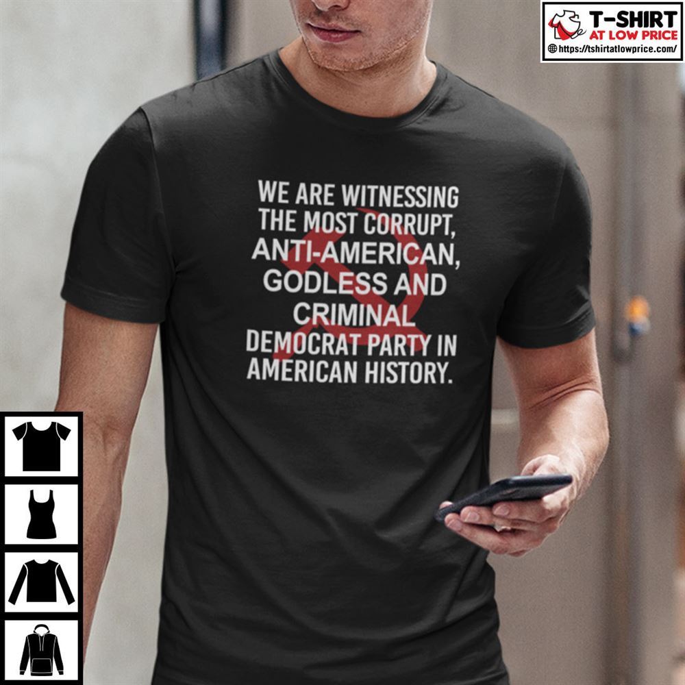 Special We Are Witnessing The Most Corrupt Anti American Godless And Criminal Shirt 