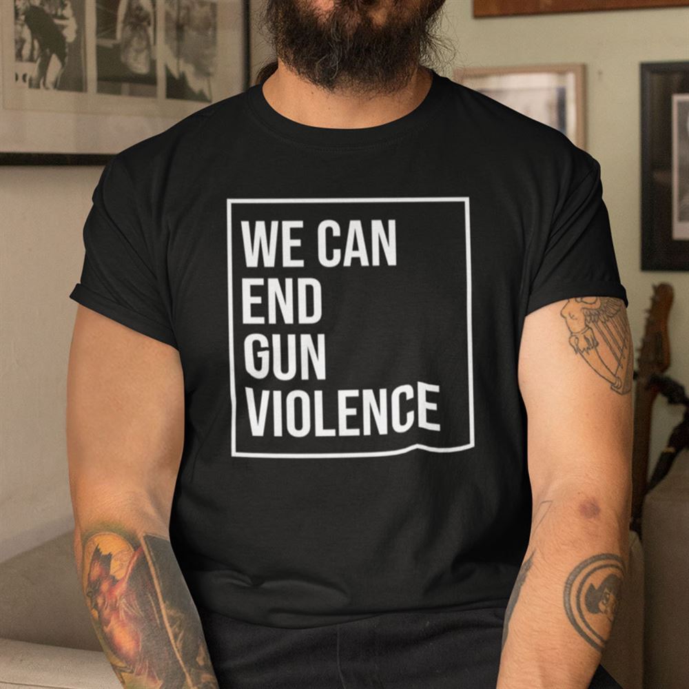 Great We Can End Gun Violence Shirt 