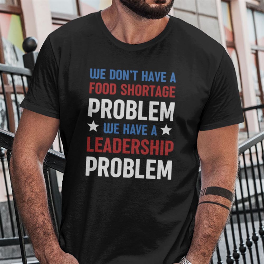 Great We Dont Have A Problem We Have A Leadership Problem Shirt 