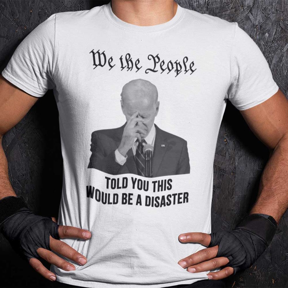 Gifts We The People Told You This Would Be A Disaster Shirt 