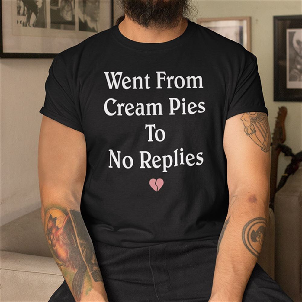 High Quality Went From Cream Pies To No Replies Shirt 