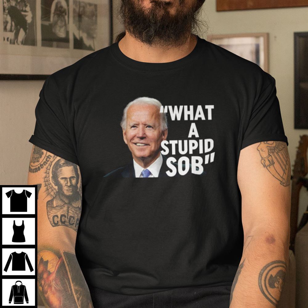 Attractive What A Stupid Sob Shirt Son Of Bitch Joe Biden 