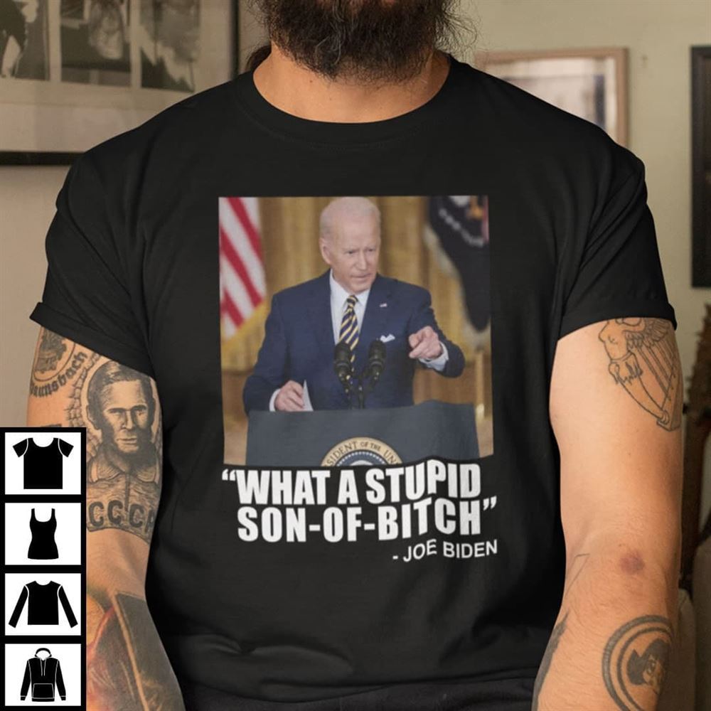 Interesting What A Stupid Son Of Bitch Shirt Joe Biden 