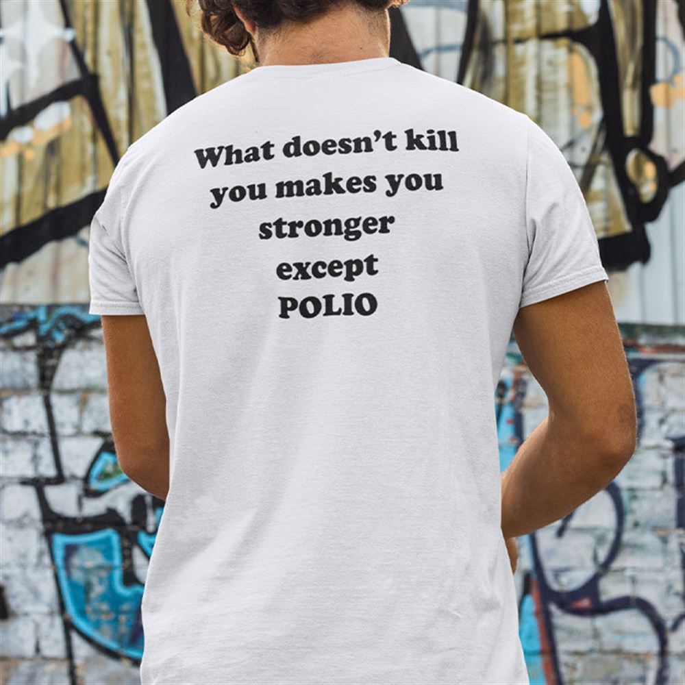 Awesome What Doesnt Kill You Makes You Stronger Except Polio Tee 