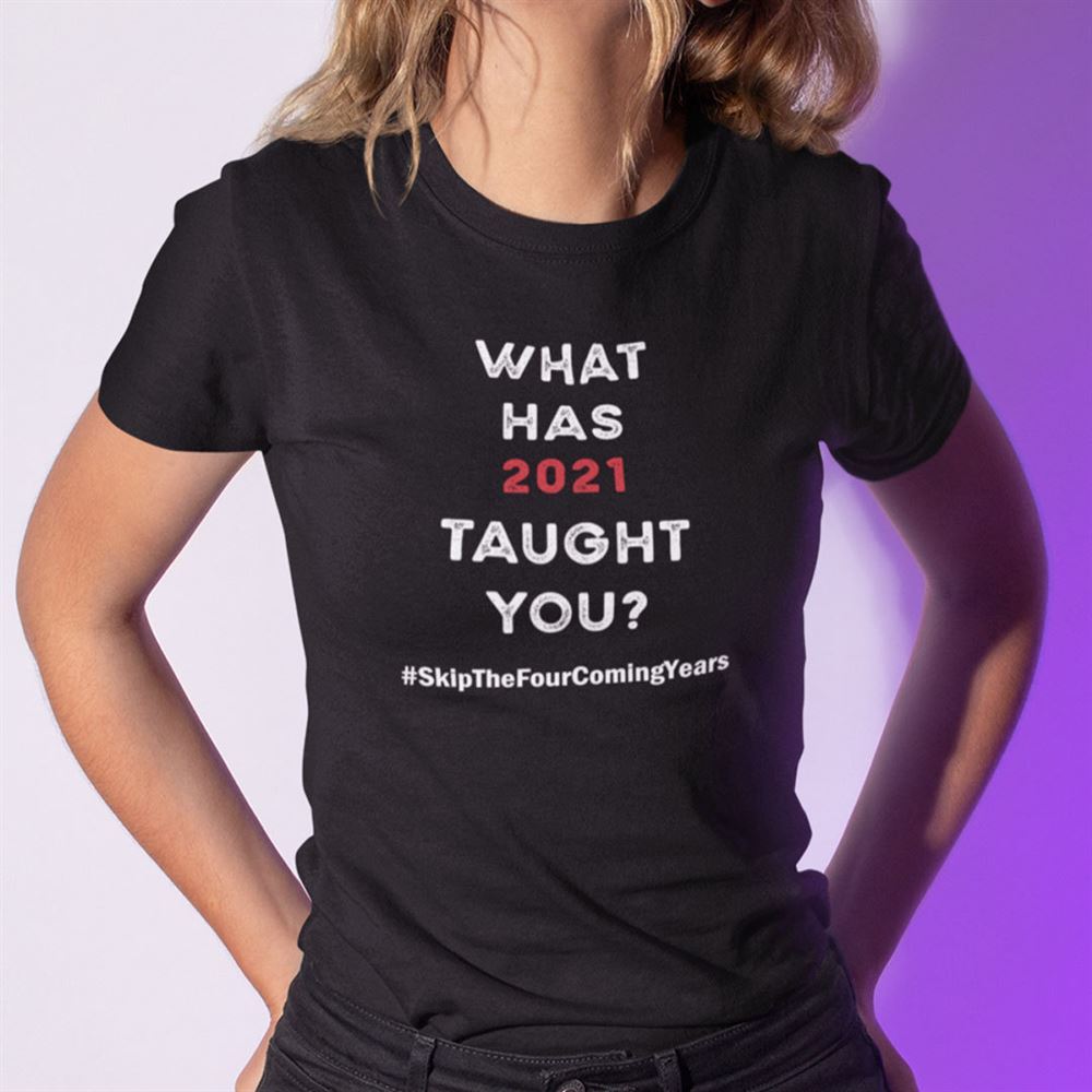Interesting What Has 2021 Taught You Shirt 