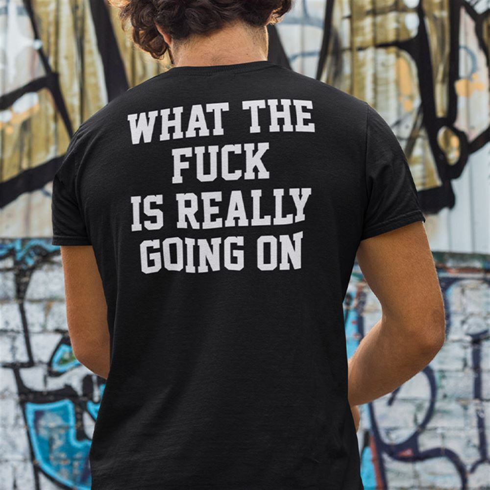 Attractive What The Fuck Is Really Going On Shirt 