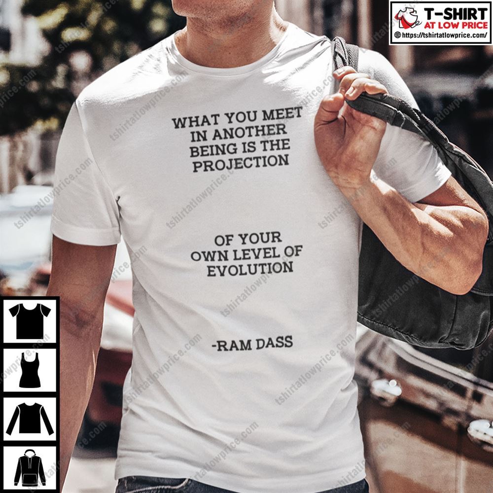 Awesome What You Meet In Another Being Is The Projection Ram Dass Shirt 
