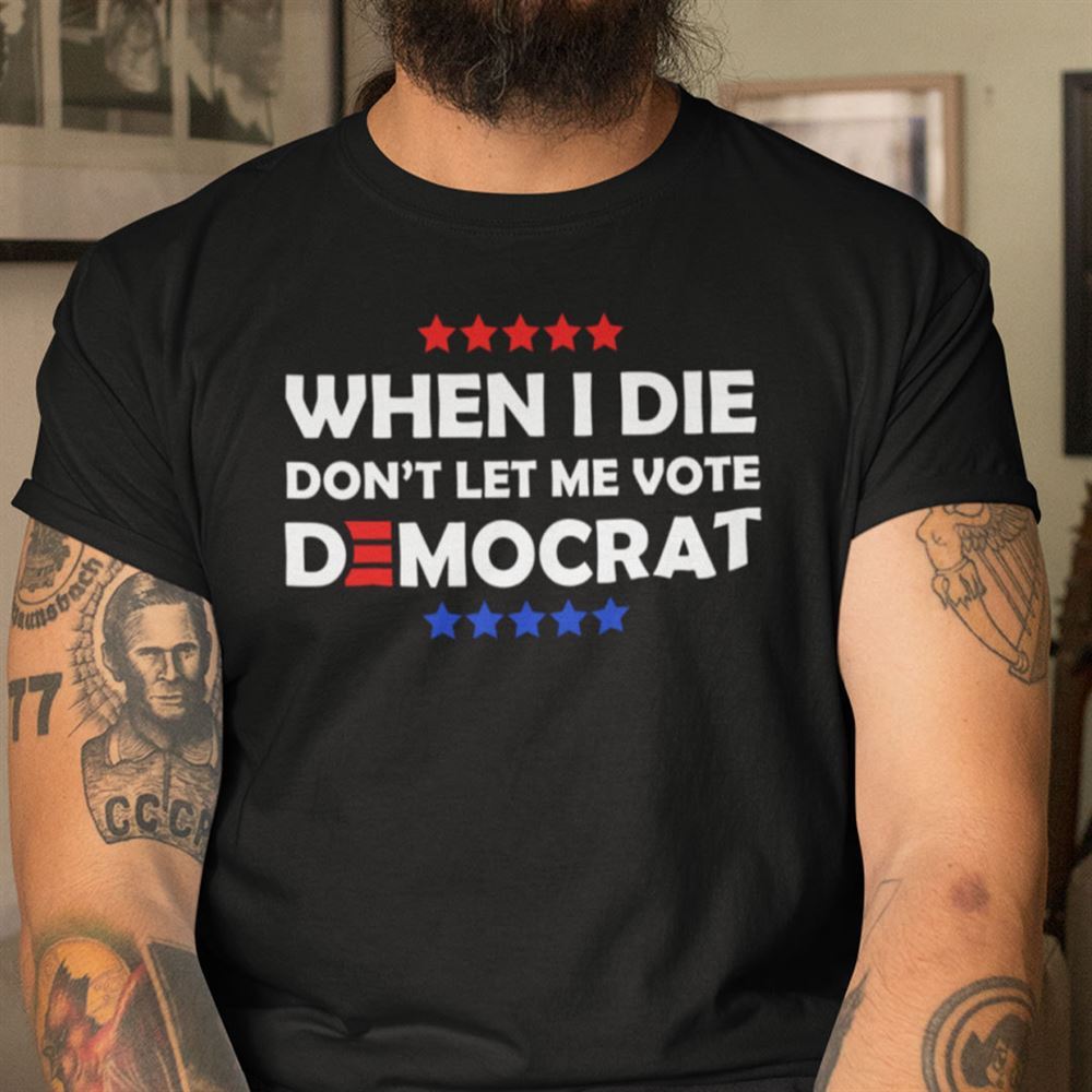 Attractive When I Die Dont Let Me Vote Democrat Joe Biden Shirt 