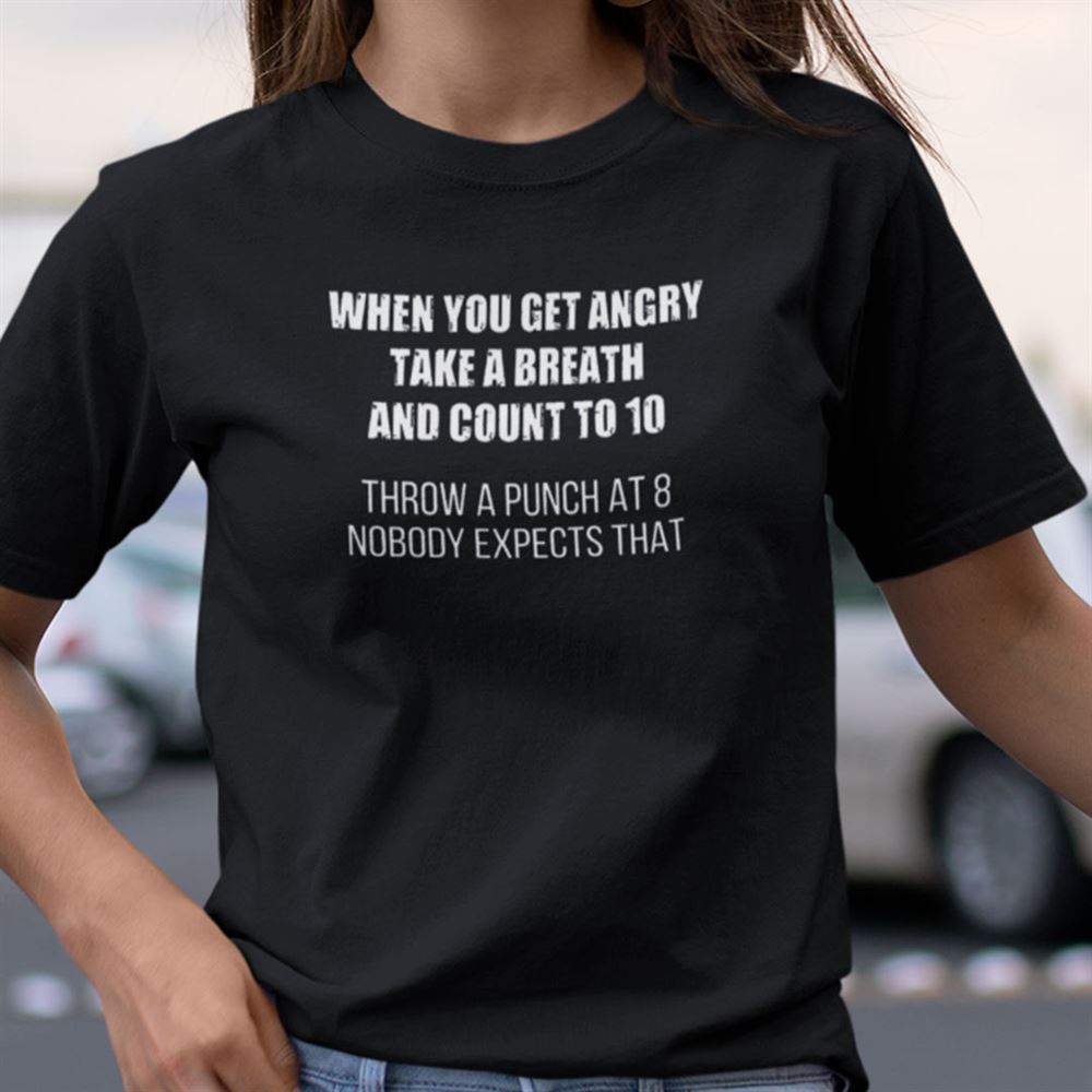 Awesome When You Get Angry Take A Breath And Count To 10 Shirt 