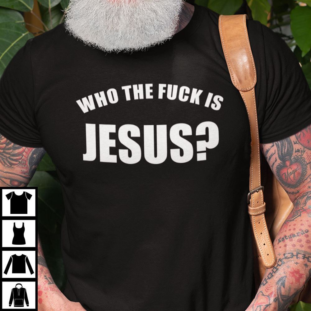 Happy Who The Fuck Is Jesus Shirt 