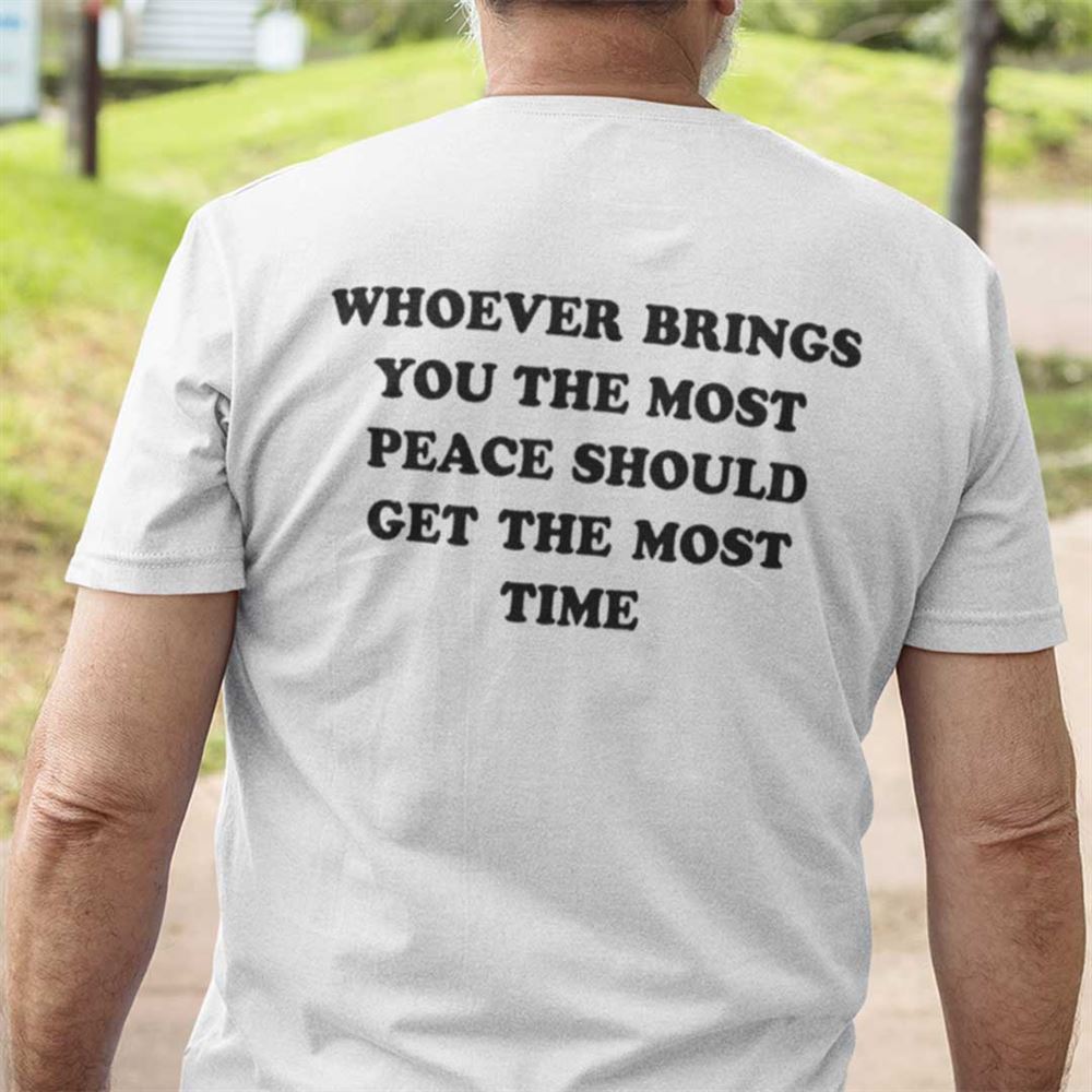 Promotions Whoever Brings You The Most Peace Should Get The Most Time Shirt 