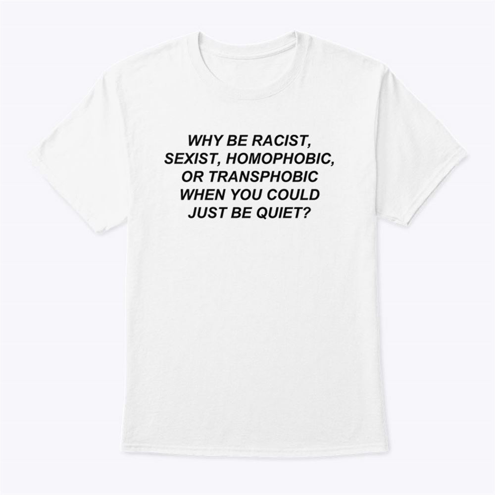 Best Why Be Racist Sexist Homophobic Shirt 