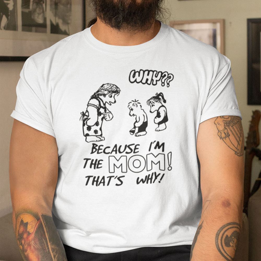 Limited Editon Why Because Im The Mom Thats Why Shirt