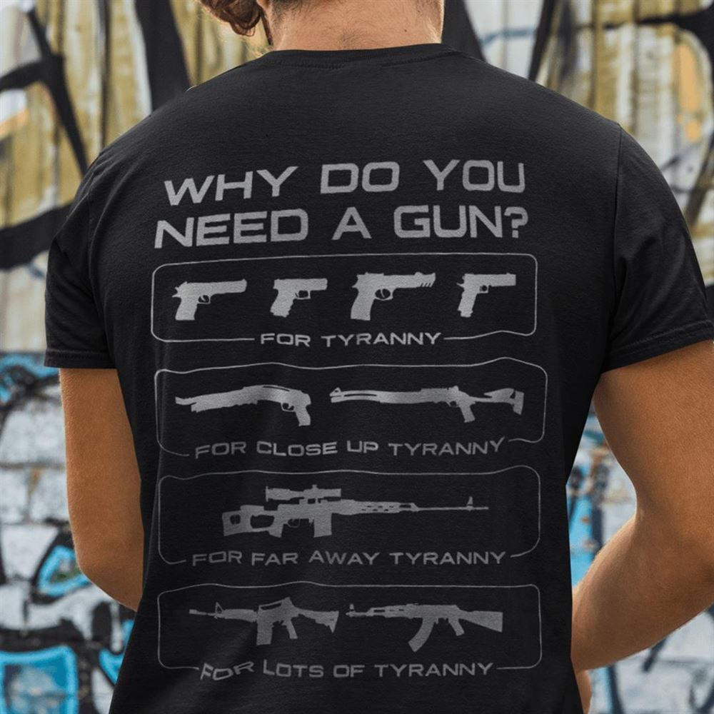Happy Why Do You Need A Gun Tyranny Shirt 