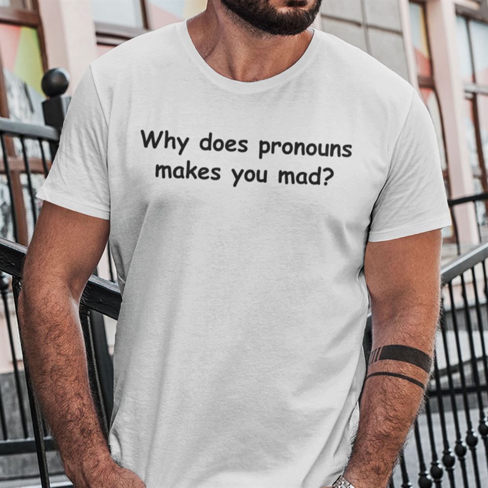 Special Why Does Pronouns Makes You Mad Shirt 