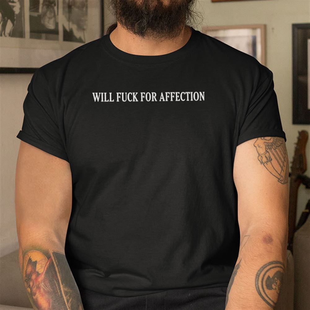 Limited Editon Will Fuck For Affection Shirt 