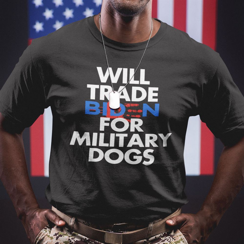 Happy Will Trade Biden For Military Dogs Shirt Anti Biden 