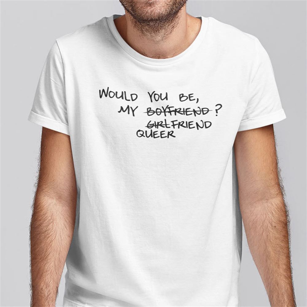 Happy Would You Be My Boyfriend Girlfriend Queer Shirt