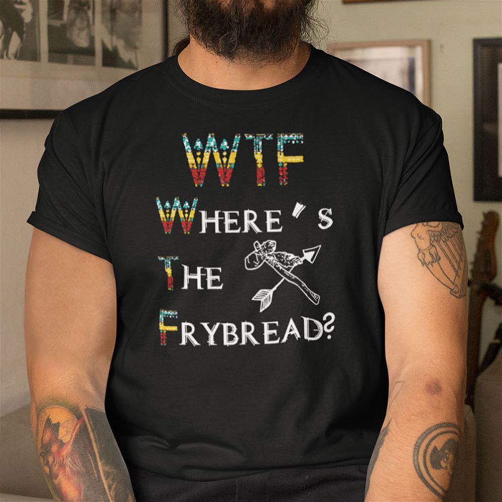 Promotions Wtf Wheres The Frybread Native American Shirt 