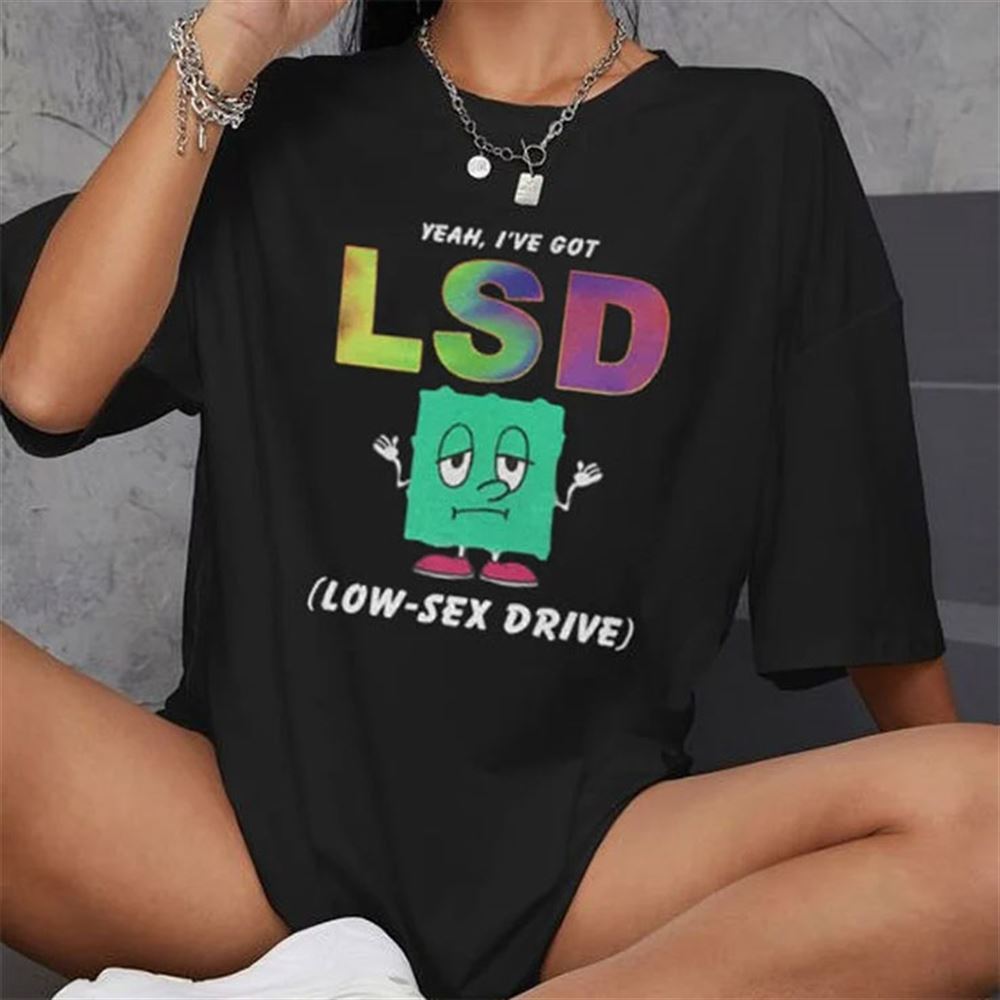 Great Yeah Ive Got Lsd Shirt Low Sex Drive 