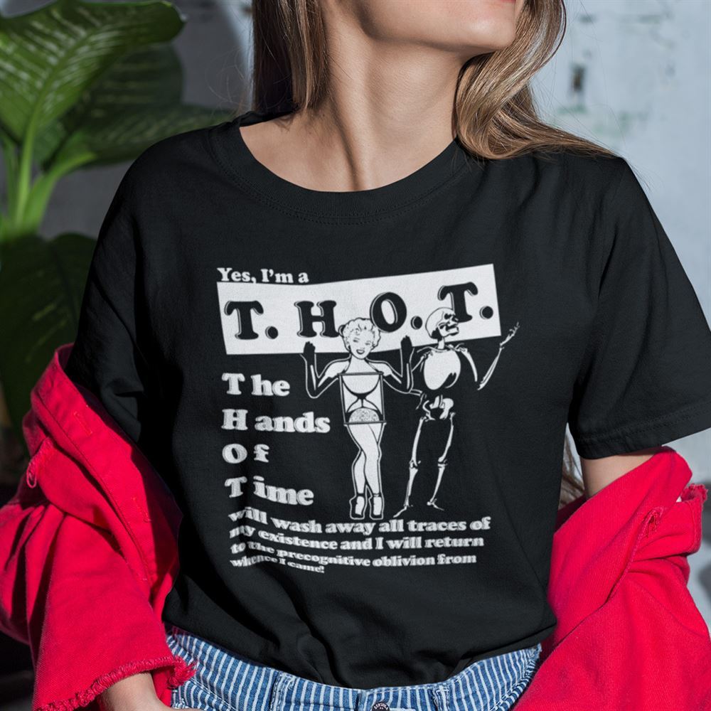 Amazing Yes I Am A Thot The Hands Of Time Will Wash Away All Traces Of My Existence Shirt 