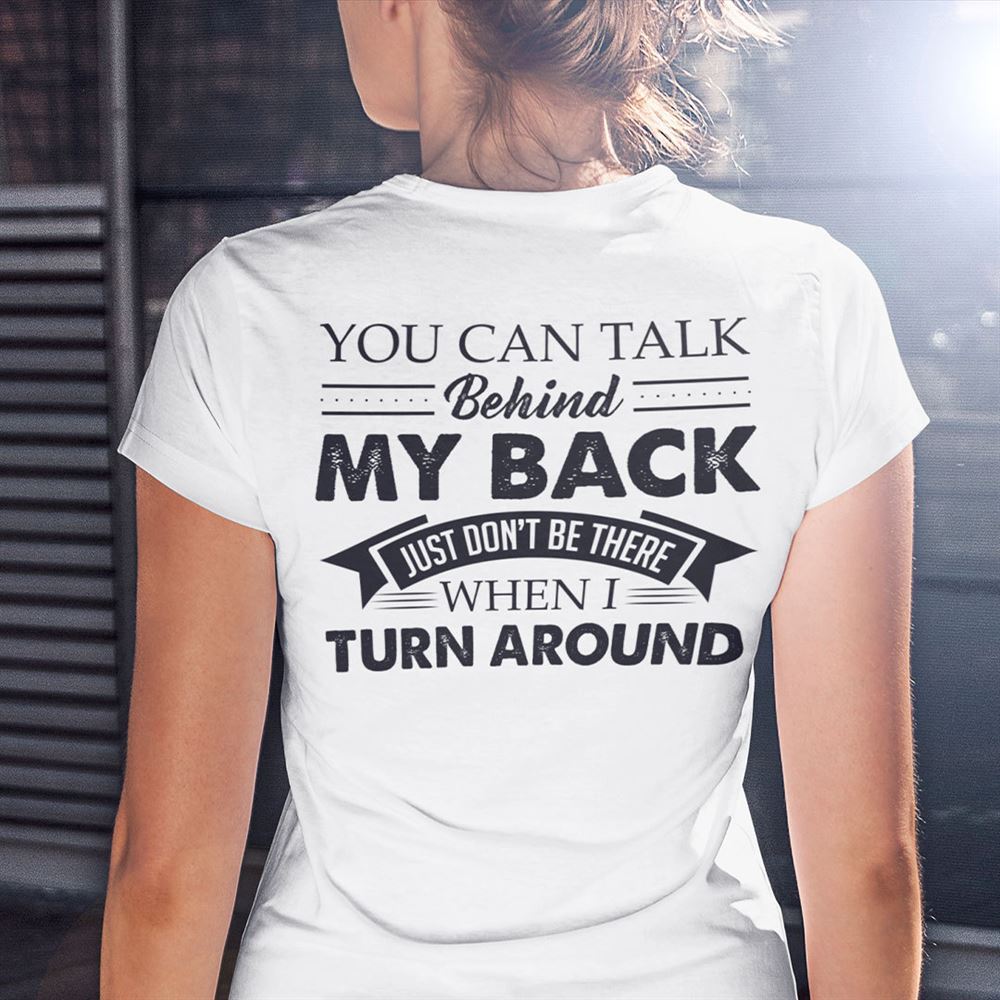 Limited Editon You Can Talk Behind My Back Just Dont Be There Shirt 