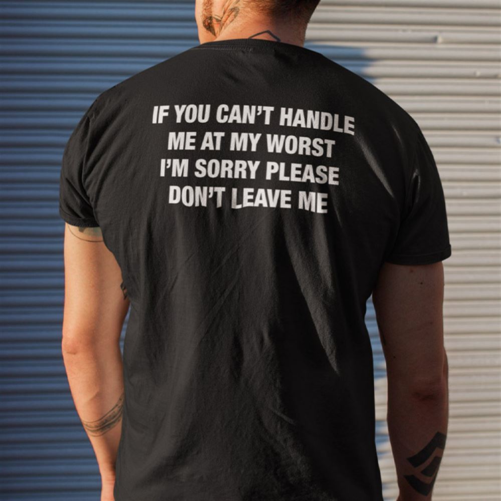 Interesting You Cant Handle Me At My Worst Im Sorry Please Dont Leave Me T Shirt 