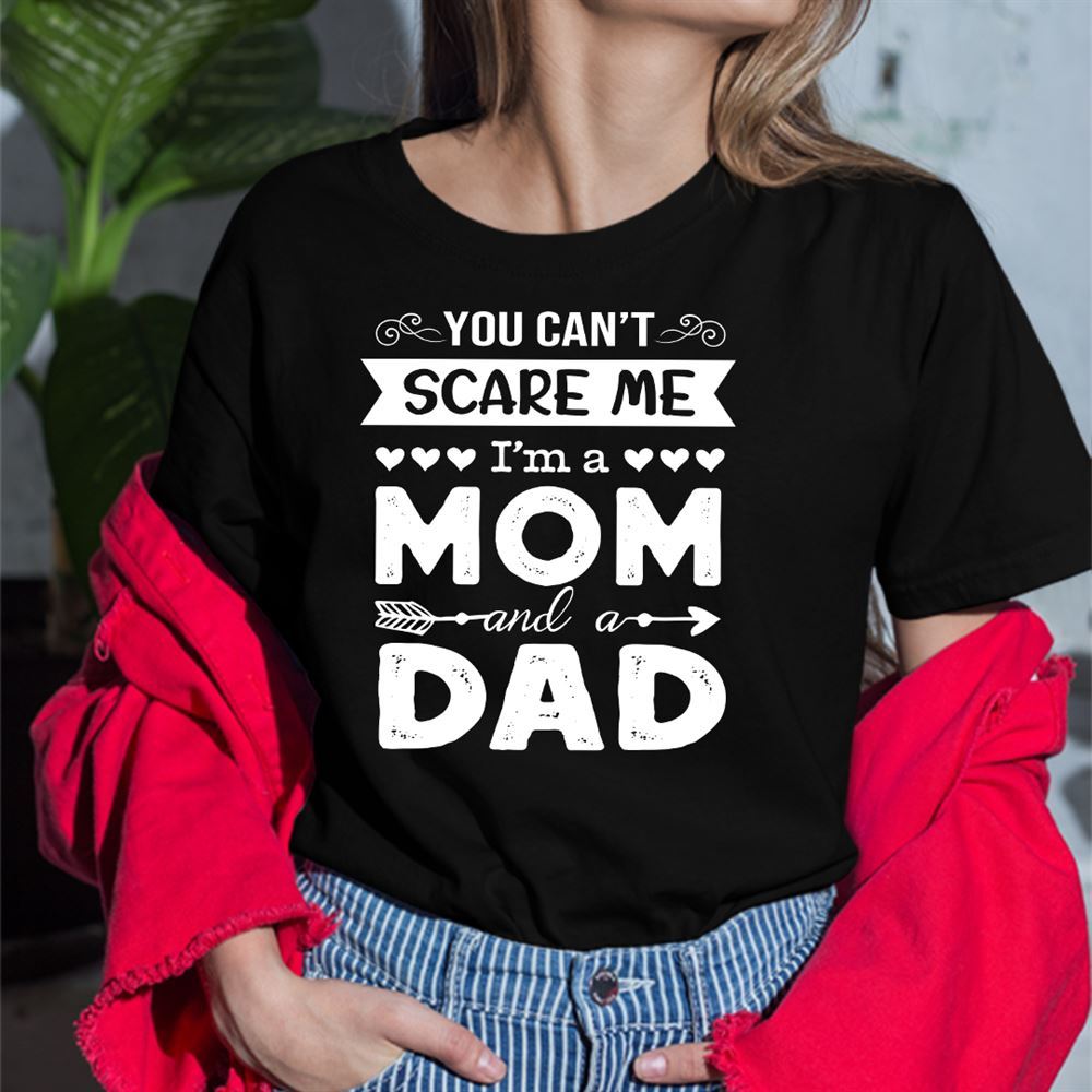Happy You Cant Scare Me Im A Mom And A Dad Single Mom Shirt 