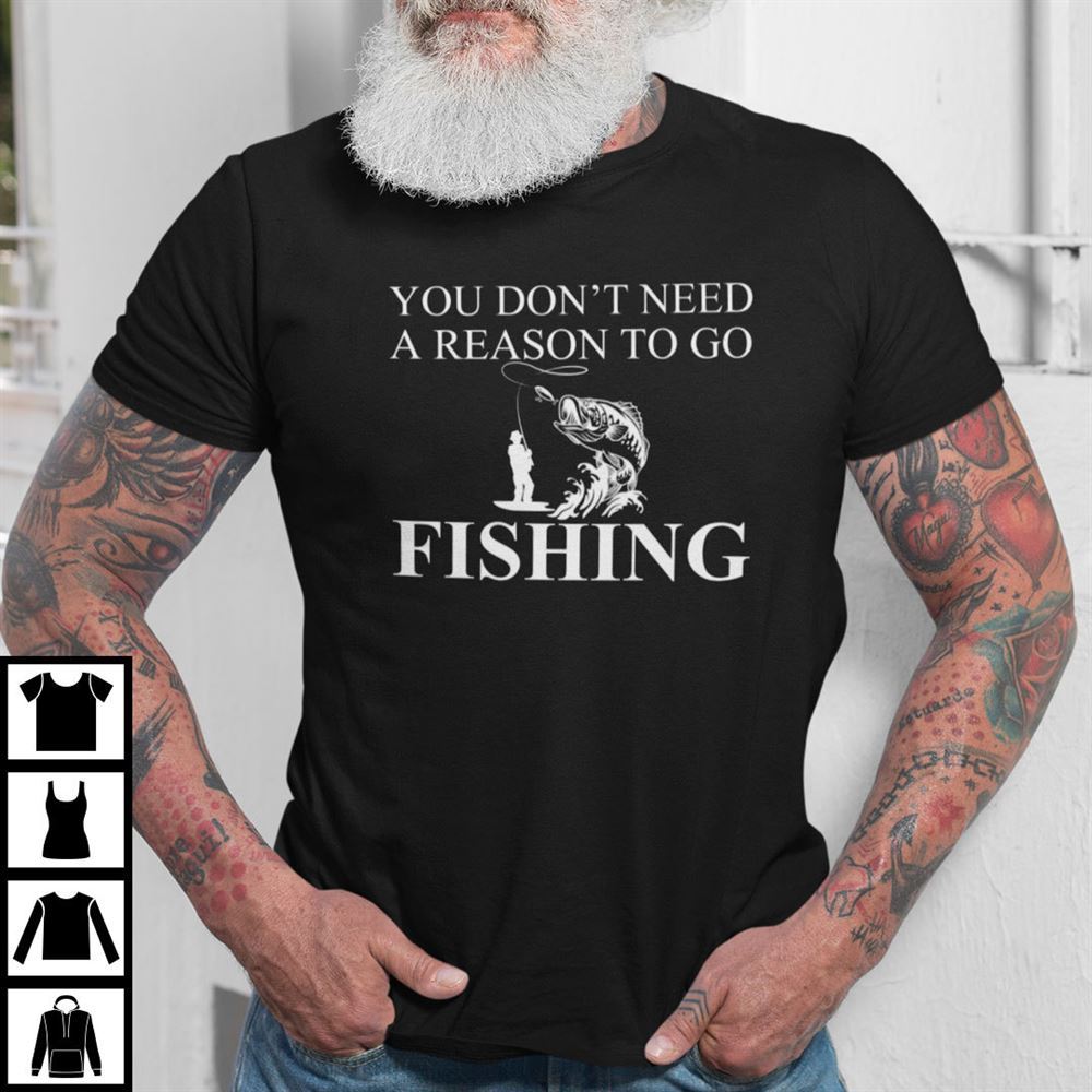 Interesting You Dont Need A Reason To Go Fishing Shirt 