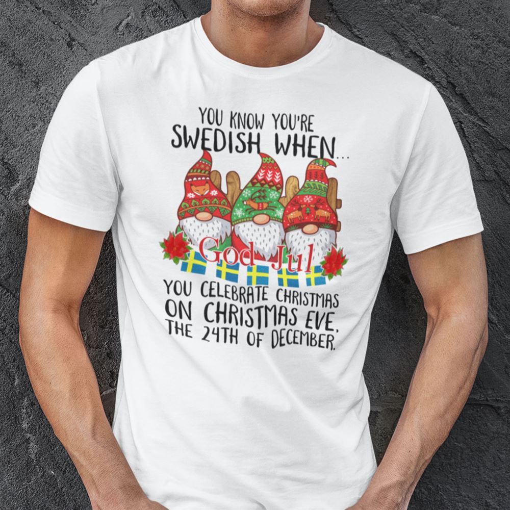 Gifts You Know Youre Swedish When You Celebrate Christmas On Christmas Eve Shirt 