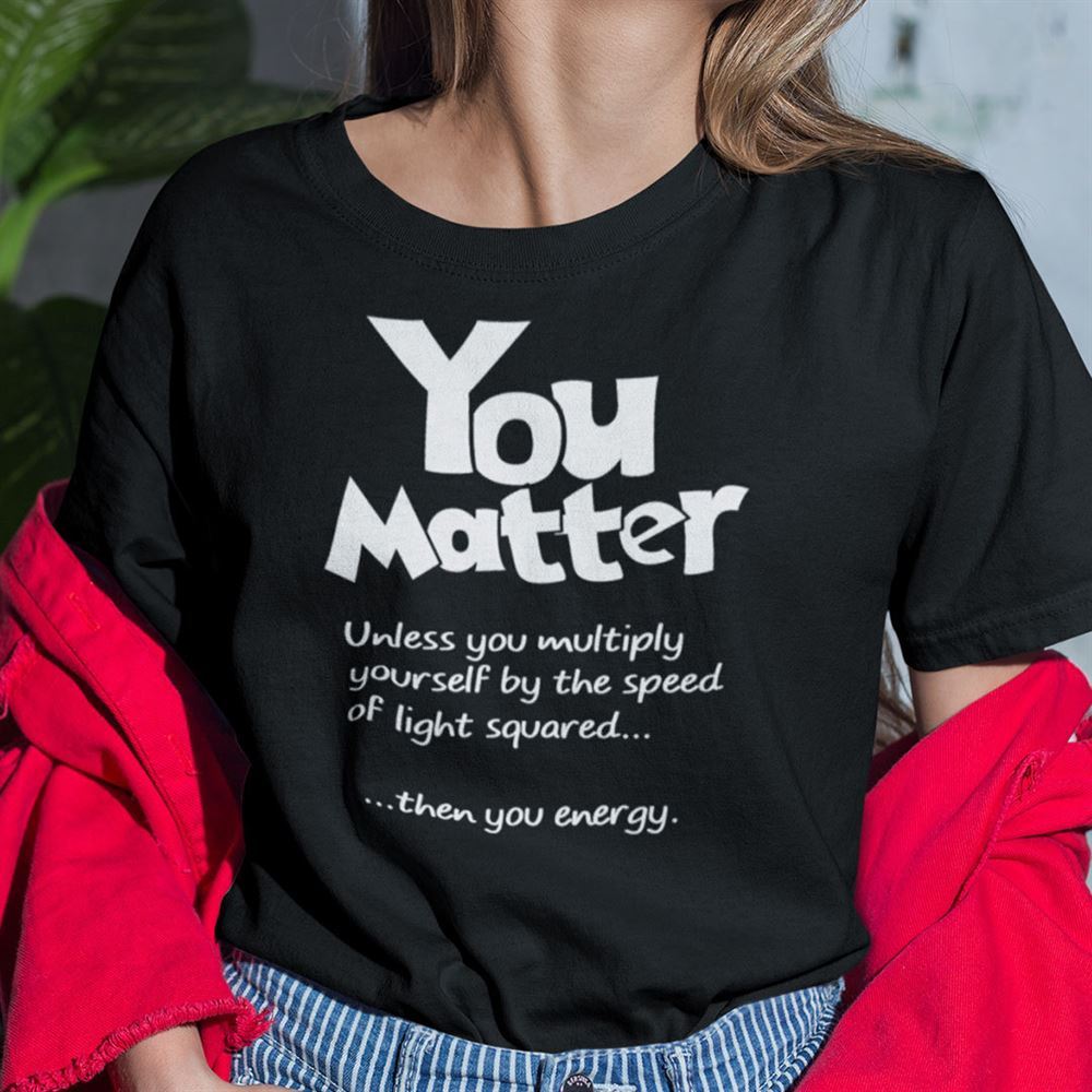 Interesting You Matter You Energy Shirt 