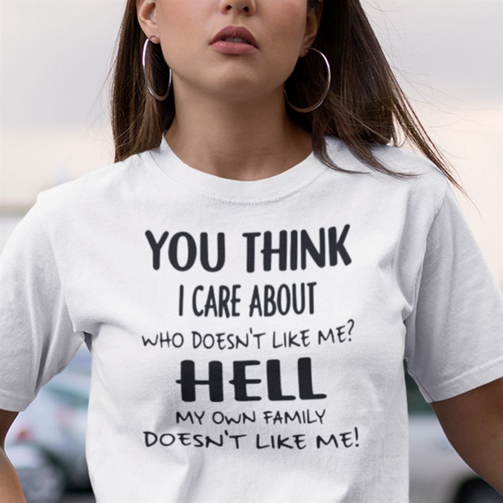 Awesome You Think I Care About Who Doesnt Like Me Shirt 