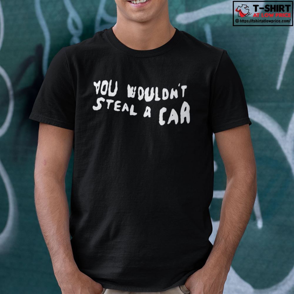 Happy You Wouldnt Steal A Car Shirt 