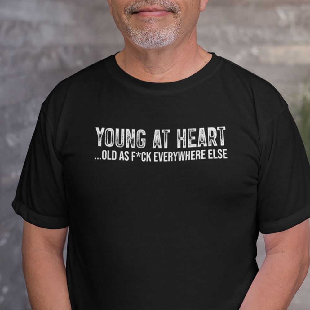 Happy Young At Heart Old As Fuck Everywhere Else Shirt 