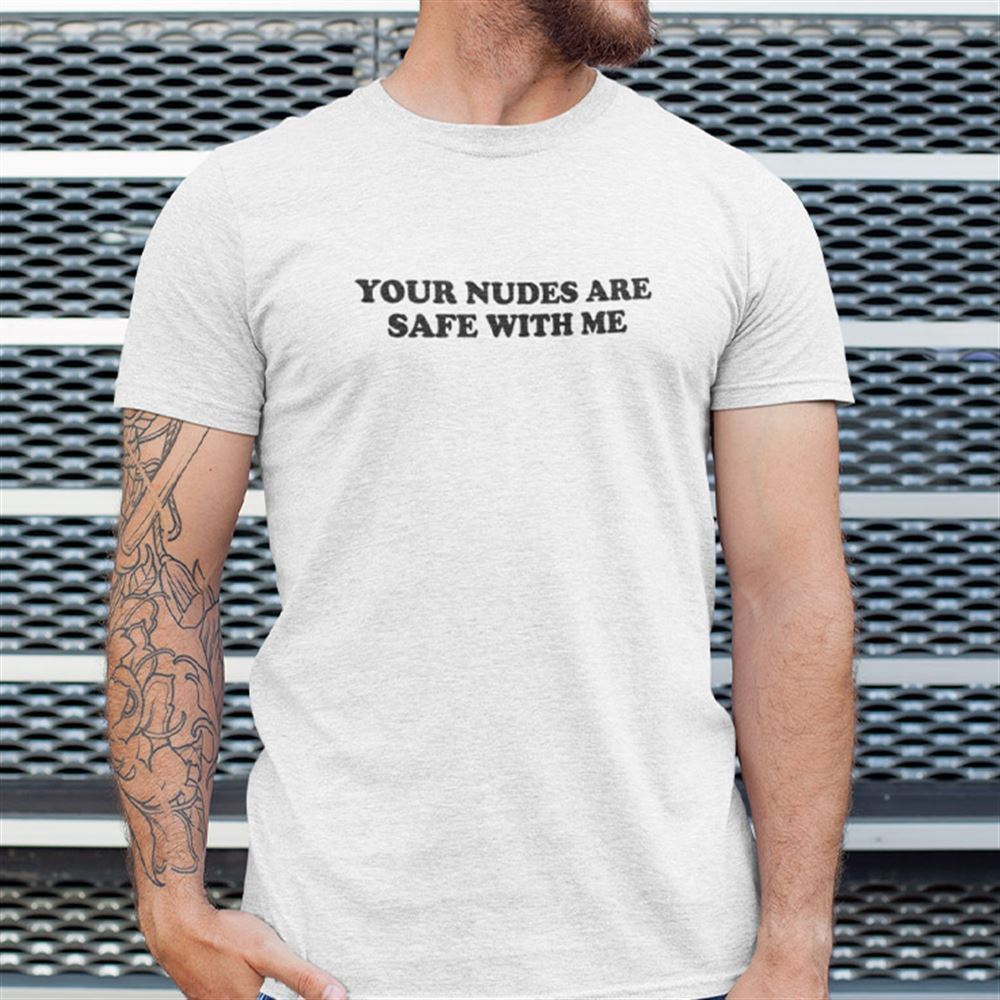 Attractive Your Nudes Are Safe With Me T Shirt 